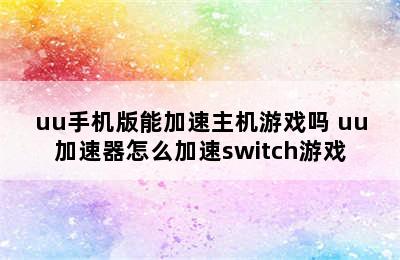 uu手机版能加速主机游戏吗 uu加速器怎么加速switch游戏